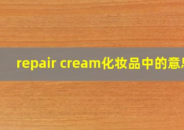 repair cream化妆品中的意思